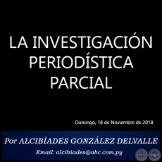 LA INVESTIGACIN PERIODSTICA PARCIAL - Por ALCIBADES GONZLEZ DELVALLE - Domingo, 18 de Noviembre de 2018